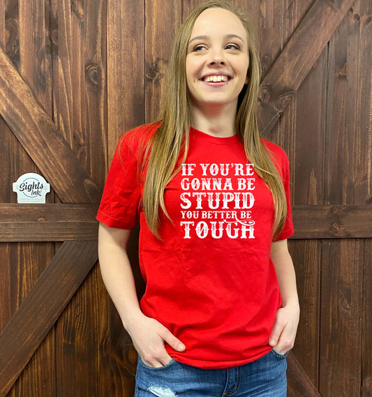 If You're Gonna Be Stupid You Better Be Tough Sights Ink Graphic Tee